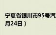 宁夏省银川市95号汽油价格查询（2024年06月24日）