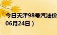 今日天津98号汽油价调整最新消息（2024年06月24日）