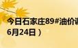 今日石家庄89#油价调整最新消息（2024年06月24日）