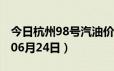 今日杭州98号汽油价调整最新消息（2024年06月24日）