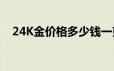 24K金价格多少钱一克 2024年06月24日