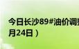 今日长沙89#油价调整最新消息（2024年06月24日）