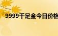 9999千足金今日价格表(2024年6月24日)