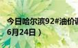 今日哈尔滨92#油价调整最新消息（2024年06月24日）