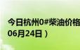 今日杭州0#柴油价格调整最新消息（2024年06月24日）