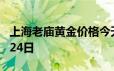 上海老庙黄金价格今天多少一克 2024年06月24日