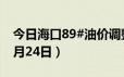 今日海口89#油价调整最新消息（2024年06月24日）