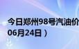 今日郑州98号汽油价调整最新消息（2024年06月24日）