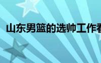 山东男篮的选帅工作看起来已经告一段落了