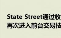 State Street通过收购FX TCA供应商BestX再次进入前台交易技术