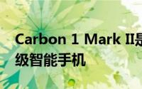 Carbon 1 Mark II是一款全碳纤维构造的高级智能手机