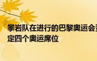 攀岩队在进行的巴黎奥运会资格系列赛布达佩斯站比赛中锁定四个奥运席位