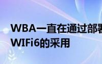 WBA一直在通过部署指南和现场试验来推动WIFi6的采用