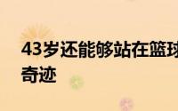 43岁还能够站在篮球赛场上这本身就是一种奇迹