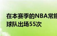 在本赛季的NBA常规赛中布里塞特总共代表球队出场55次