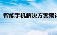 智能手机解决方案预计将占据主要市场份额