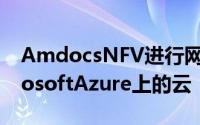 AmdocsNFV进行网络自动化并迁移到MicrosoftAzure上的云