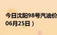 今日沈阳98号汽油价调整最新消息（2024年06月25日）