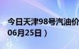 今日天津98号汽油价调整最新消息（2024年06月25日）