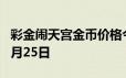 彩金闹天宫金币价格今天多少一克 2024年06月25日