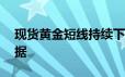 现货黄金短线持续下滑 关注美国PCE通胀数据