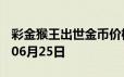 彩金猴王出世金币价格今天多少一克 2024年06月25日