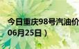 今日重庆98号汽油价调整最新消息（2024年06月25日）