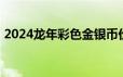 2024龙年彩色金银币价格 2024年06月25日