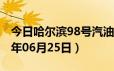 今日哈尔滨98号汽油价调整最新消息（2024年06月25日）