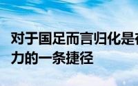 对于国足而言归化是在最短时间内提升球队实力的一条捷径