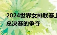 2024世界女排联赛上周末在泰国曼谷结束了总决赛的争夺