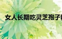 女人长期吃灵芝孢子粉好吗（有哪些作用）