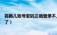 喜鹊儿账号密码正确登录不上（喜鹊儿没绑定手机号密码忘了）