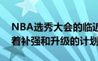 NBA选秀大会的临近联盟各支球队都在酝酿着补强和升级的计划