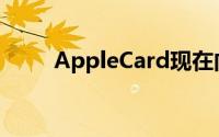 AppleCard现在向特定消费者推出