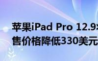 苹果iPad Pro 12.9将于本网络周在B＆H发售价格降低330美元