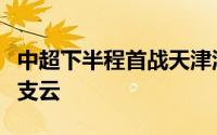 中超下半程首战天津津门虎今天客场对阵南通支云