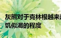 灰熊对于克林根越来越喜欢了甚至已经达到如饥似渴的程度