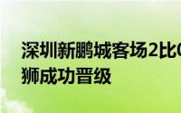 深圳新鹏城客场2比0击败了中甲球队青岛红狮成功晋级