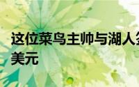 这位菜鸟主帅与湖人签下的合同约4年3200万美元