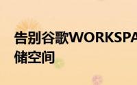 告别谷歌WORKSPACE中无限的云端硬盘存储空间