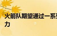 火箭队期望通过一系列阵容调整来增强球队实力