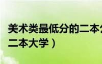 美术类最低分的二本公立大学（最低分的公立二本大学）