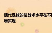 现代足球的技战术水平在不断提升意大利式的防守反击已很难实现