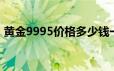 黄金9995价格多少钱一克 2024年06月26日