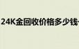 24K金回收价格多少钱一克 2024年06月26日