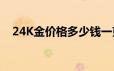 24K金价格多少钱一克 2024年06月26日