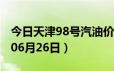 今日天津98号汽油价调整最新消息（2024年06月26日）