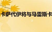 卡萨代伊将与马雷斯卡交谈并决定自己的未来