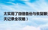 太实用了微信备份与恢复聊天记录（完美备份和恢复微信聊天记录全攻略）